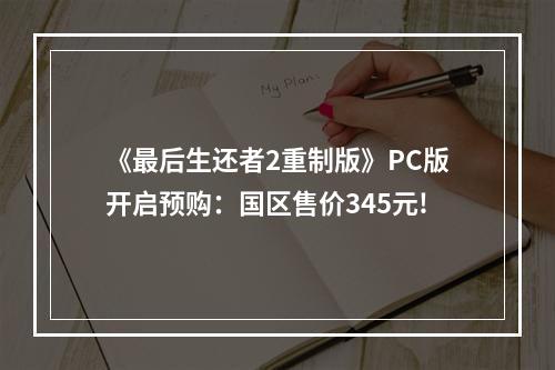 《最后生还者2重制版》PC版开启预购：国区售价345元!