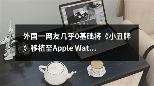 外国一网友几乎0基础将《小丑牌》移植至Apple Watch