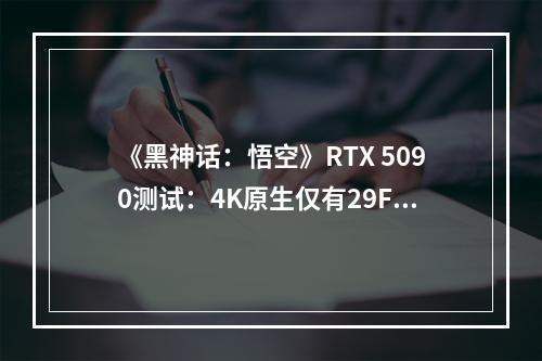 《黑神话：悟空》RTX 5090测试：4K原生仅有29FPS！