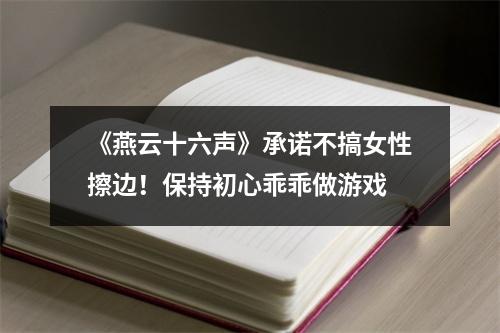 《燕云十六声》承诺不搞女性擦边！保持初心乖乖做游戏