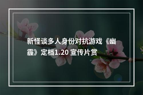 新怪谈多人身份对抗游戏《幽霾》定档1.20 宣传片赏