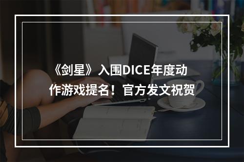 《剑星》入围DICE年度动作游戏提名！官方发文祝贺