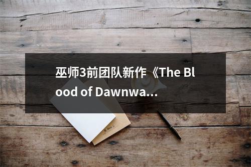 巫师3前团队新作《The Blood of Dawnwalker》公开！