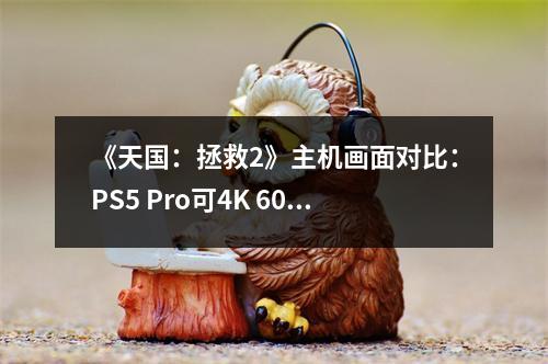 《天国：拯救2》主机画面对比：PS5 Pro可4K 60FPS！