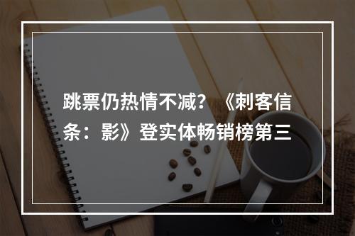 跳票仍热情不减？《刺客信条：影》登实体畅销榜第三