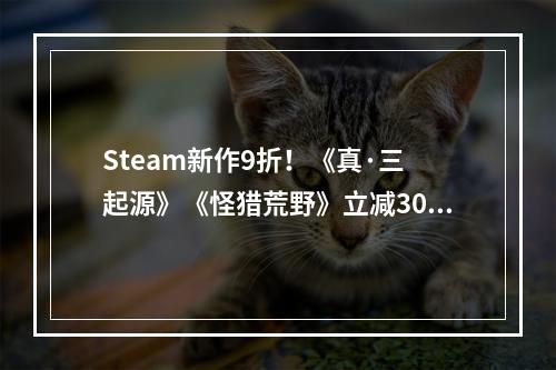 Steam新作9折！《真·三 起源》《怪猎荒野》立减30+