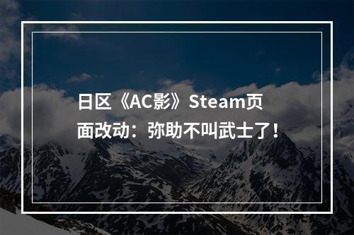 日区《AC影》Steam页面改动：弥助不叫武士了！