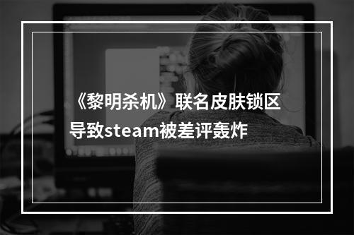 《黎明杀机》联名皮肤锁区 导致steam被差评轰炸