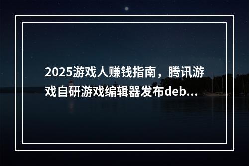 2025游戏人赚钱指南，腾讯游戏自研游戏编辑器发布debug悬赏