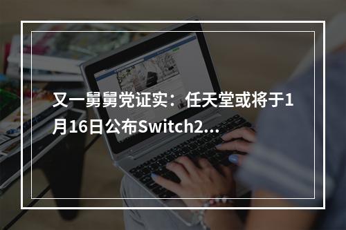 又一舅舅党证实：任天堂或将于1月16日公布Switch2！