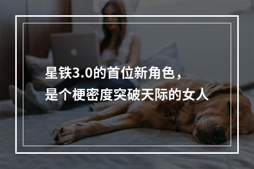 星铁3.0的首位新角色，是个梗密度突破天际的女人