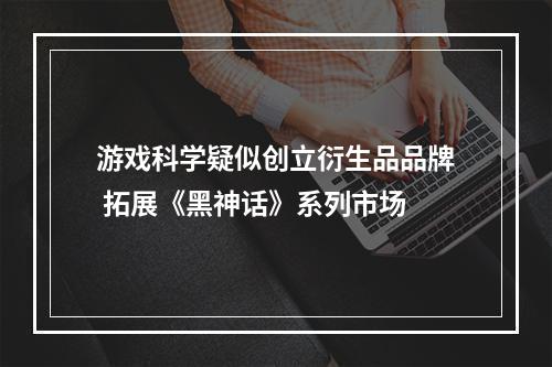 游戏科学疑似创立衍生品品牌 拓展《黑神话》系列市场