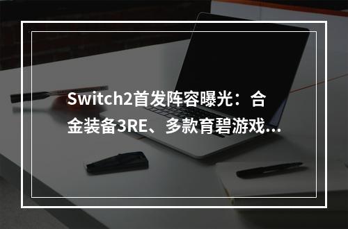 Switch2首发阵容曝光：合金装备3RE、多款育碧游戏！