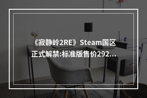 《寂静岭2RE》Steam国区正式解禁:标准版售价292元