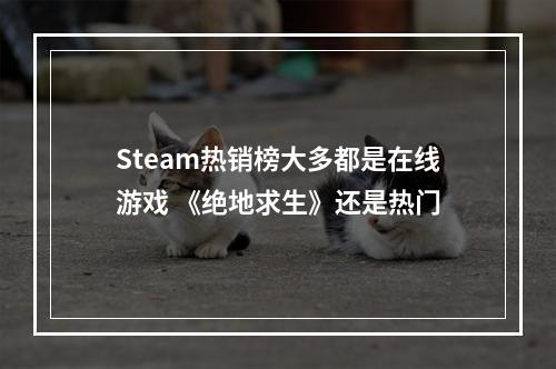 Steam热销榜大多都是在线游戏 《绝地求生》还是热门