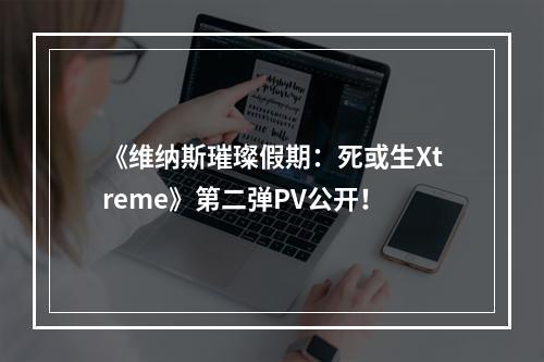 《维纳斯璀璨假期：死或生Xtreme》第二弹PV公开！