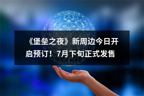 《堡垒之夜》新周边今日开启预订！7月下旬正式发售