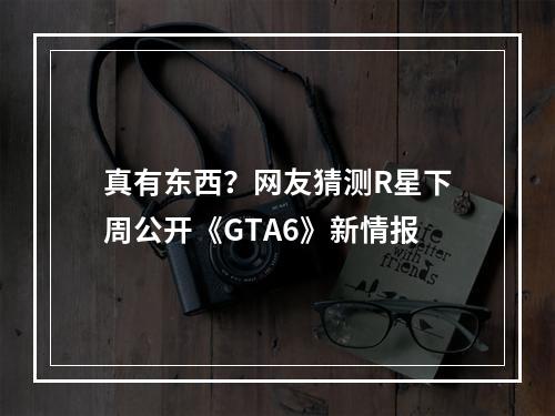 真有东西？网友猜测R星下周公开《GTA6》新情报