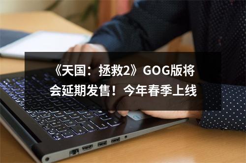 《天国：拯救2》GOG版将会延期发售！今年春季上线