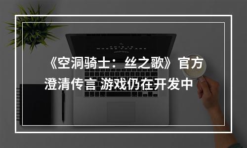 《空洞骑士：丝之歌》官方澄清传言 游戏仍在开发中