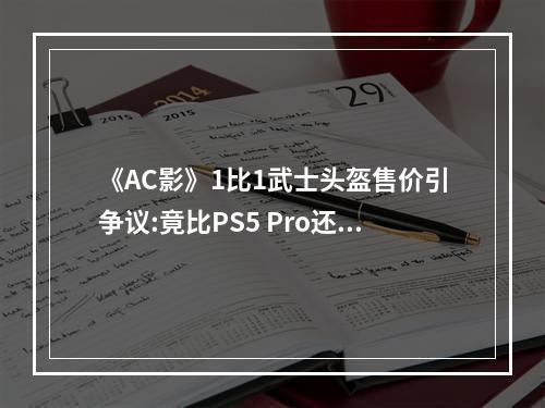 《AC影》1比1武士头盔售价引争议:竟比PS5 Pro还贵！