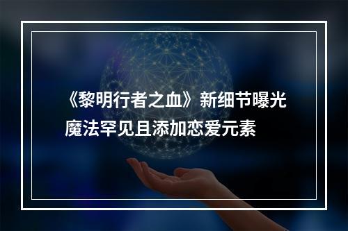 《黎明行者之血》新细节曝光 魔法罕见且添加恋爱元素