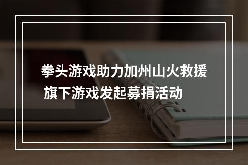 拳头游戏助力加州山火救援 旗下游戏发起募捐活动