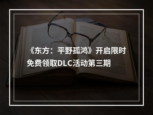 《东方：平野孤鸿》开启限时免费领取DLC活动第三期