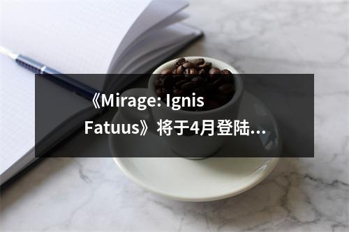 《Mirage: Ignis Fatuus》将于4月登陆Switch/Steam