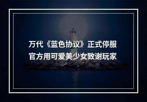 万代《蓝色协议》正式停服 官方用可爱美少女致谢玩家