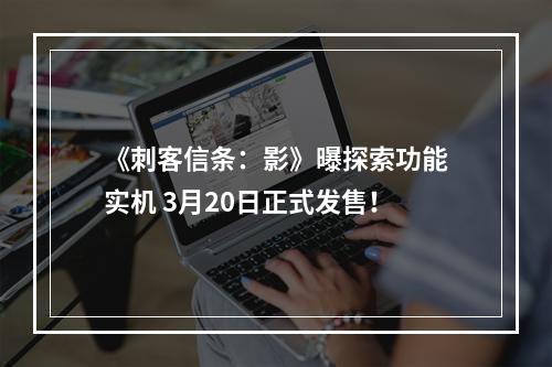 《刺客信条：影》曝探索功能实机 3月20日正式发售！