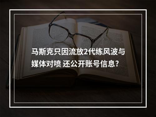 马斯克只因流放2代练风波与媒体对喷 还公开账号信息?