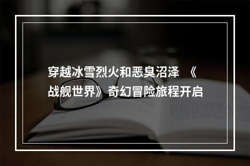 穿越冰雪烈火和恶臭沼泽  《战舰世界》奇幻冒险旅程开启