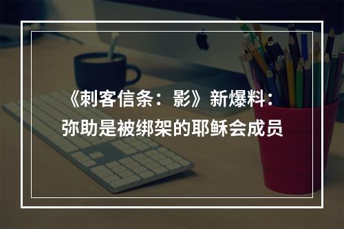 《刺客信条：影》新爆料：弥助是被绑架的耶稣会成员