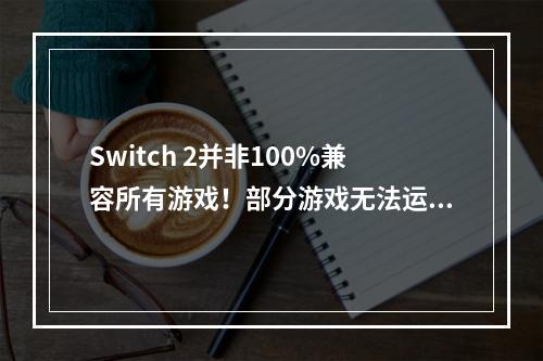 Switch 2并非100%兼容所有游戏！部分游戏无法运行