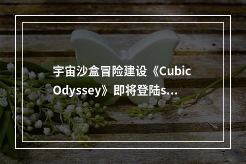 宇宙沙盒冒险建设《Cubic Odyssey》即将登陆steam