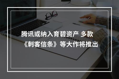 腾讯或纳入育碧资产 多款《刺客信条》等大作将推出