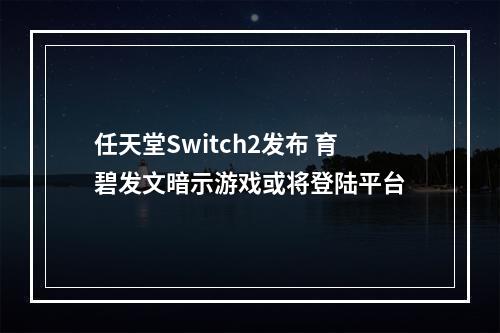 任天堂Switch2发布 育碧发文暗示游戏或将登陆平台