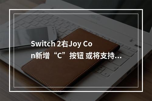 Switch 2右Joy Con新增“C”按钮 或将支持鼠标功能？