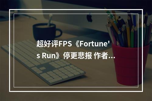 超好评FPS《Fortune's Run》停更悲报 作者蹲大牢了！