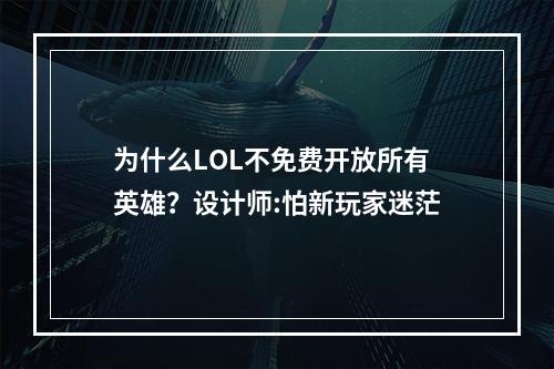 为什么LOL不免费开放所有英雄？设计师:怕新玩家迷茫