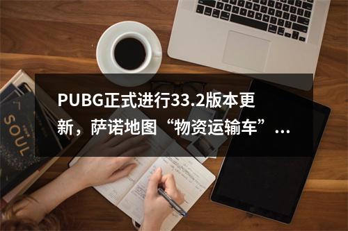 PUBG正式进行33.2版本更新，萨诺地图“物资运输车”回归