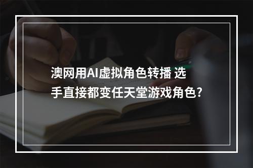 澳网用AI虚拟角色转播 选手直接都变任天堂游戏角色?