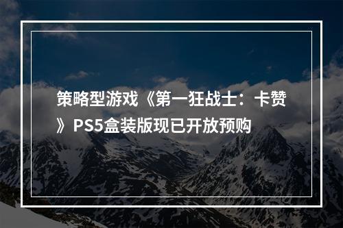 策略型游戏《第一狂战士：卡赞》PS5盒装版现已开放预购