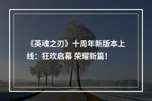 《英魂之刃》十周年新版本上线：狂欢启幕 荣耀新篇！