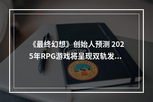 《最终幻想》创始人预测 2025年RPG游戏将呈现双轨发展