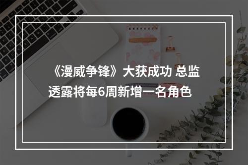 《漫威争锋》大获成功 总监透露将每6周新增一名角色