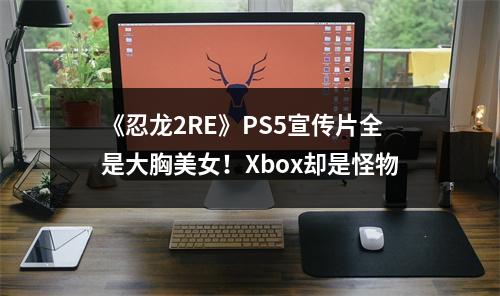 《忍龙2RE》PS5宣传片全是大胸美女！Xbox却是怪物