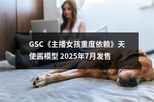 GSC《主播女孩重度依赖》天使酱模型 2025年7月发售