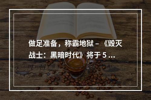 做足准备，称霸地狱 – 《毁灭战士：黑暗时代》将于 5 月 15 日推出